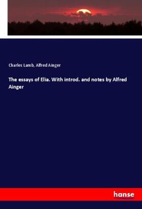 Lamb / Ainger |  The essays of Elia. With introd. and notes by Alfred Ainger | Buch |  Sack Fachmedien