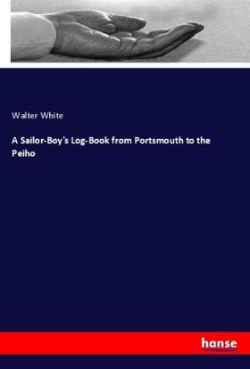White |  A Sailor-Boy's Log-Book from Portsmouth to the Peiho | Buch |  Sack Fachmedien