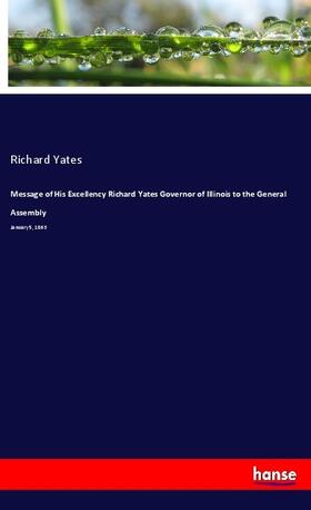 Yates |  Message of His Excellency Richard Yates Governor of Illinois to the General Assembly | Buch |  Sack Fachmedien