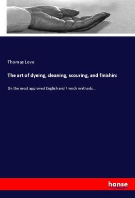 Love |  The art of dyeing, cleaning, scouring, and finishin: | Buch |  Sack Fachmedien
