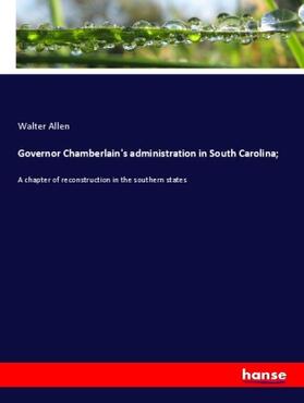 Allen |  Governor Chamberlain's administration in South Carolina; | Buch |  Sack Fachmedien