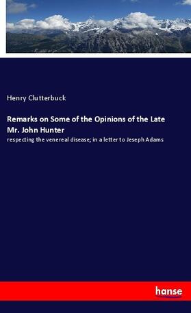 Clutterbuck |  Remarks on Some of the Opinions of the Late Mr. John Hunter | Buch |  Sack Fachmedien