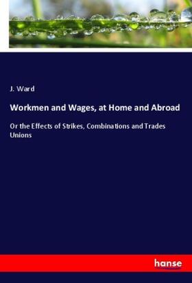 Ward |  Workmen and Wages, at Home and Abroad | Buch |  Sack Fachmedien