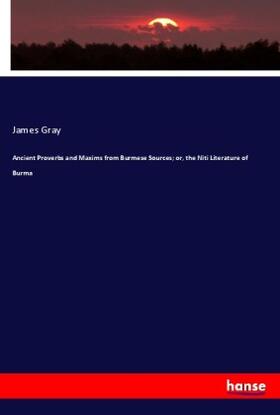 Gray |  Ancient Proverbs and Maxims from Burmese Sources; or, the Niti Literature of Burma | Buch |  Sack Fachmedien
