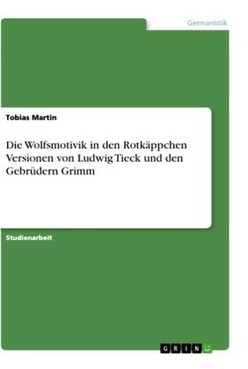 Martin |  Die Wolfsmotivik in den Rotkäppchen Versionen von Ludwig Tieck und den Gebrüdern Grimm | Buch |  Sack Fachmedien