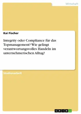 Fischer |  Integrity oder Compliance für das Topmanagement? Wie gelingt verantwortungsvolles Handeln im unternehmerischen Alltag? | eBook | Sack Fachmedien