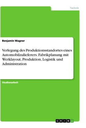 Wagner |  Verlegung des Produktionsstandortes eines Automobilzulieferers. Fabrikplanung mit Werklayout, Produktion, Logistik und Administration | Buch |  Sack Fachmedien