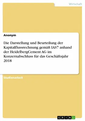 Anonym |  Die Darstellung und Beurteilung der Kapitalflussrechnung gemäß IAS7 anhand der HeidelbergCement AG im Konzernabschluss für das Geschäftsjahr 2018 | eBook | Sack Fachmedien