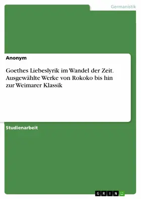 Anonym |  Goethes Liebeslyrik im Wandel der Zeit. Ausgewählte Werke von Rokoko bis hin zur Weimarer Klassik | eBook | Sack Fachmedien