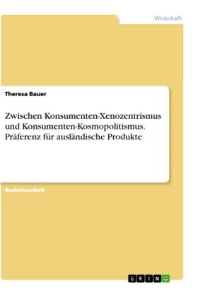 Bauer |  Zwischen Konsumenten-Xenozentrismus und Konsumenten-Kosmopolitismus. Präferenz für ausländische Produkte | Buch |  Sack Fachmedien