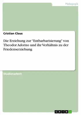 Claus |  Die Erziehung zur "Entbarbarisierung" von Theodor Adorno und ihr Verhältnis zu der Friedenserziehung | eBook | Sack Fachmedien
