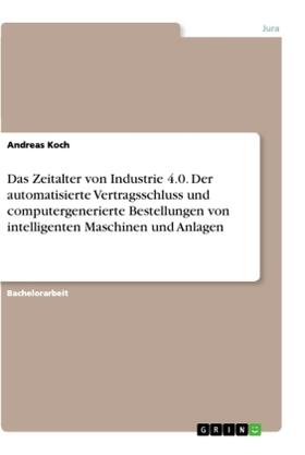 Koch |  Das Zeitalter von Industrie 4.0. Der automatisierte Vertragsschluss und computergenerierte Bestellungen von intelligenten Maschinen und Anlagen | Buch |  Sack Fachmedien