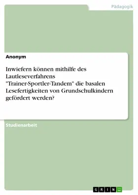 Anonym |  Inwiefern können mithilfe des Lautleseverfahrens "Trainer-Sportler-Tandem" die basalen Lesefertigkeiten von Grundschulkindern gefördert werden? | eBook | Sack Fachmedien