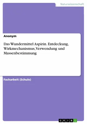 Anonym |  Das Wundermittel Aspirin. Entdeckung, Wirkmechanismus, Verwendung und Massenbestimmung | eBook | Sack Fachmedien