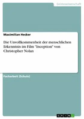 Hecker |  Die Unvollkommenheit der menschlichen Erkenntnis im Film "Inception" von Christopher Nolan | eBook | Sack Fachmedien