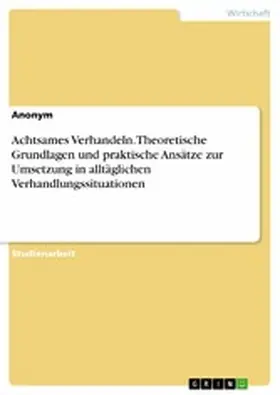 Anonym |  Achtsames Verhandeln. Theoretische Grundlagen und praktische Ansätze zur Umsetzung in alltäglichen Verhandlungssituationen | eBook | Sack Fachmedien
