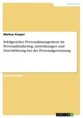 Kasper |  Erfolgreiches Personalmanagement im Personalmarketing. Auswirkungen und Durchführung bei der Personalgewinnung | Buch |  Sack Fachmedien