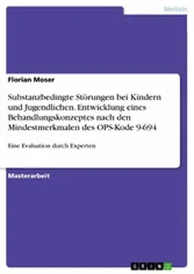 Moser |  Substanzbedingte Störungen bei Kindern und Jugendlichen. Entwicklung eines Behandlungskonzeptes nach den Mindestmerkmalen des OPS-Kode 9-694 | eBook | Sack Fachmedien