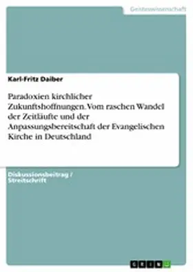 Daiber |  Paradoxien kirchlicher Zukunftshoffnungen. Vom raschen Wandel der Zeitläufte und der Anpassungsbereitschaft der Evangelischen Kirche in Deutschland | eBook | Sack Fachmedien