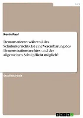 Paul |  Demonstrieren während des Schulunterrichts. Ist eine Vereinbarung des Demonstrationsrechtes und der allgemeinen Schulpflicht möglich? | eBook | Sack Fachmedien