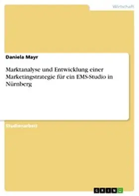 Mayr |  Marktanalyse und Entwicklung einer Marketingstrategie für ein EMS-Studio in Nürnberg | eBook | Sack Fachmedien