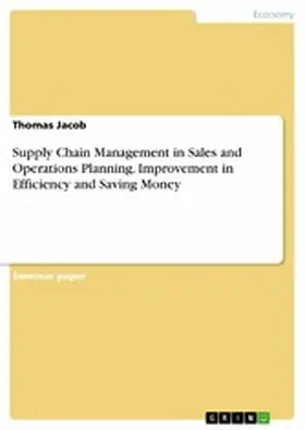 Jacob |  Supply Chain Management in Sales and Operations Planning. Improvement in Efficiency and Saving Money | eBook | Sack Fachmedien