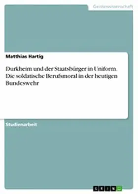Hartig |  Durkheim und der Staatsbürger in Uniform. Die soldatische Berufsmoral in der heutigen Bundeswehr | eBook | Sack Fachmedien