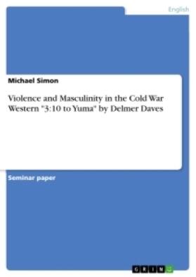 Simon |  Violence and Masculinity in the Cold War Western "3:10 to Yuma" by Delmer Daves | Buch |  Sack Fachmedien