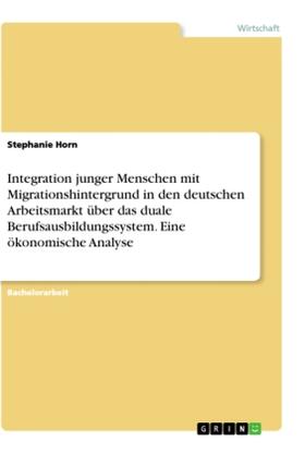 Horn |  Integration junger Menschen mit Migrationshintergrund in den deutschen Arbeitsmarkt über das duale Berufsausbildungssystem. Eine ökonomische Analyse | Buch |  Sack Fachmedien