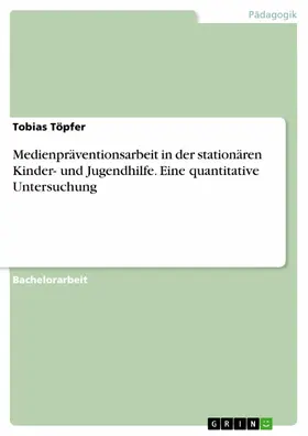 Töpfer |  Medienpräventionsarbeit in der stationären Kinder- und Jugendhilfe. Eine quantitative Untersuchung | eBook | Sack Fachmedien