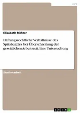 Richter |  Haftungsrechtliche Verhältnisse des Spitalsarztes bei Überschreitung der gesetzlichen Arbeitszeit. Eine Untersuchung | eBook | Sack Fachmedien