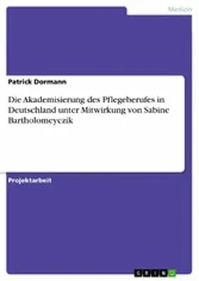 Dormann |  Die Akademisierung des Pflegeberufes in Deutschland unter Mitwirkung von Sabine Bartholomeyczik | eBook | Sack Fachmedien