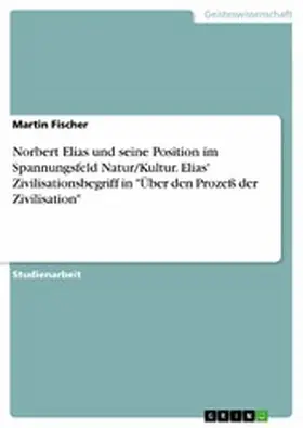 Fischer |  Norbert Elias und seine Position im Spannungsfeld Natur/Kultur. Elias' Zivilisationsbegriff in "Über den Prozeß der Zivilisation" | eBook | Sack Fachmedien