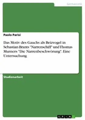 Parisi |  Das Motiv des Gauchs als Beizvogel in Sebastian Brants "Narrenschiff" und Thomas Murners "Die Narrenbeschwörung". Eine Untersuchung | eBook | Sack Fachmedien