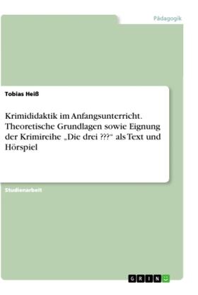 Heiß |  Krimididaktik im Anfangsunterricht. Theoretische Grundlagen sowie Eignung der Krimireihe "Die drei ???" als Text und Hörspiel | Buch |  Sack Fachmedien