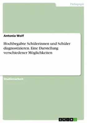 Wolf |  Hochbegabte Schülerinnen und Schüler diagnostizieren. Eine Darstellung verschiedener Möglichkeiten | eBook | Sack Fachmedien