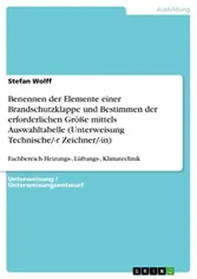 Wolff |  Benennen der Elemente einer Brandschutzklappe und Bestimmen der erforderlichen Größe mittels Auswahltabelle (Unterweisung Technische/-r Zeichner/-in) | eBook | Sack Fachmedien