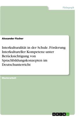 Fischer |  Interkulturalität in der Schule. Förderung Interkultureller Kompetenz unter Berücksichtigung von Sprachbildungskonzepten im Deutschunterricht | Buch |  Sack Fachmedien