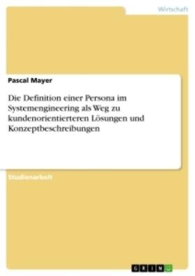 Mayer |  Die Definition einer Persona im Systemengineering als Weg zu kundenorientierteren Lösungen und Konzeptbeschreibungen | Buch |  Sack Fachmedien