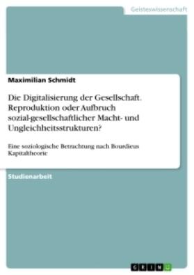 Schmidt |  Die Digitalisierung der Gesellschaft. Reproduktion oder Aufbruch sozial-gesellschaftlicher Macht- und Ungleichheitsstrukturen? | Buch |  Sack Fachmedien