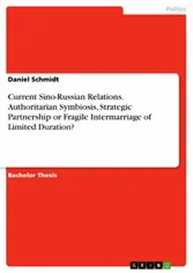 Schmidt |  Current Sino-Russian Relations. Authoritarian Symbiosis, Strategic Partnership or FragileIntermarriage of Limited Duration? | eBook | Sack Fachmedien