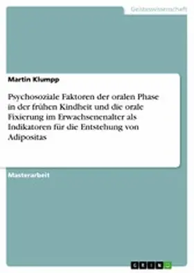 Klumpp |  Psychosoziale Faktoren der oralen Phase in der frühen Kindheit und die orale Fixierung im Erwachsenenalter als Indikatoren für die Entstehung von Adipositas | eBook | Sack Fachmedien