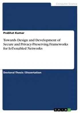 Kumar |  Towards Design and Development of Secure and Privacy-Preserving Frameworks for IoT-enabled Networks | Buch |  Sack Fachmedien