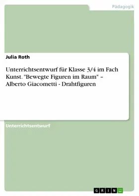 Roth |  Unterrichtsentwurf für Klasse 3/4 im Fach Kunst. "Bewegte Figuren im Raum" - Alberto Giacometti - Drahtfiguren | eBook | Sack Fachmedien