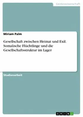 Palm |  Gesellschaft zwischen Heimat und Exil. Somalische Flüchtlinge und die Gesellschaftsstruktur im Lager | eBook | Sack Fachmedien