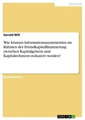 Will |  Wie können Informationsasymmetrien im Rahmen der Fremdkapitalfinanzierung zwischen Kapitalgebern und Kapitalnehmern reduziert werden? | eBook | Sack Fachmedien