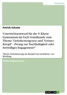 Schulze |  Unterrichtsentwurf für die 9. Klasse Gymnasium im Fach Sozialkunde zum Thema "Lieferkettengesetz und "Grüner Knopf" - Zwang zur Nachhaltigkeit oder freiwilliges Engagement?" | eBook | Sack Fachmedien