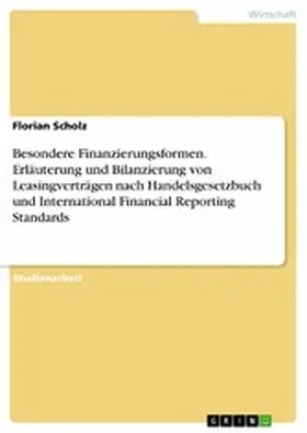 Scholz |  Besondere Finanzierungsformen. Erläuterung und Bilanzierung von Leasingverträgen nach Handelsgesetzbuch und International Financial Reporting Standards | eBook | Sack Fachmedien