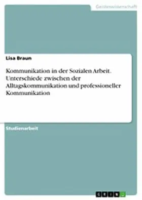 Braun |  Kommunikation in der Sozialen Arbeit. Unterschiede zwischen der Alltagskommunikation und professioneller Kommunikation | eBook | Sack Fachmedien