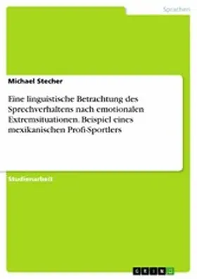 Stecher |  Eine linguistische Betrachtung des Sprechverhaltens nach emotionalen Extremsituationen. Beispiel eines mexikanischen Profi-Sportlers | eBook | Sack Fachmedien